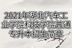 2021年湖北汽车工业学院科技学院普通专升本招生简章已公布