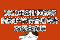 2021年湖北医药学院药护学院普通专升本招生简章