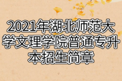 2021年湖北师范大学文理学院普通专升本招生简章