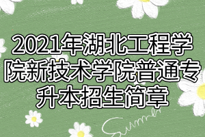 2021年湖北工程学院新技术学院普通专升本招生简章