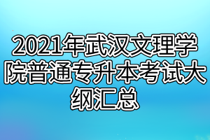 2021年武汉文理学院普通专升本考试大纲汇总