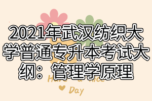 2021年武汉纺织大学普通专升本考试大纲：管理学原理