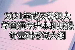 2021年武汉纺织大学普通专升本机械设计基础考试大纲