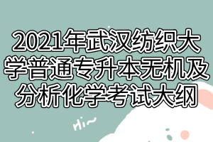 2021年武汉纺织大学普通专升本英语翻译与写作科目考试大纲