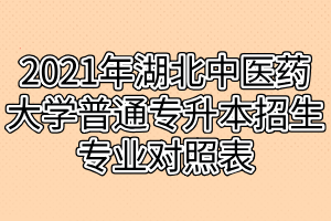 2021年湖北中医药大学普通专升本招生专业对照表