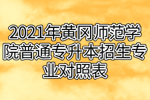 2021年黄冈师范学院普通专升本招生专业对照表