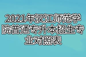 2021年汉江师范学院普通专升本招生专业对照表