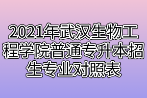 2021年武汉生物工程学院普通专升本招生专业对照表