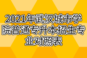 2021年武汉城市学院普通专升本招生专业对照表