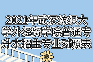 2021年武汉纺织大学外经贸学院普通专升本招生专业对照表