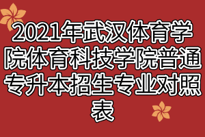 2021年武汉体育学院体育科技学院普通专升本招生专业对照表