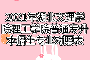 2021年湖北文理学院理工学院普通专升本招生专业对照表