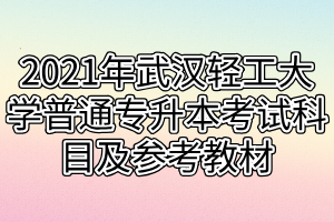 2021年武汉轻工大学普通专升本考试科目及参考教材