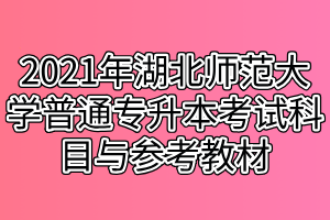 2021年湖北师范大学普通专升本考试科目与参考教材