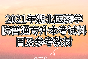 2021年湖北医药学院普通专升本考试科目及参考教材