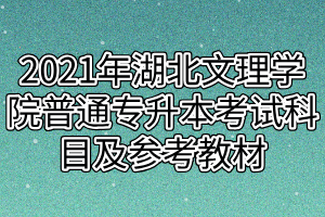 2021年湖北文理学院普通专升本考试科目及参考教材