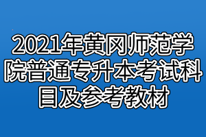 2021年黄冈师范学院普通专升本考试科目及参考教材