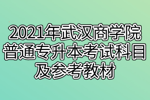 2021年武汉商学院普通专升本考试科目及参考教材