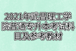 2021年武昌理工学院普通专升本考试科目及参考教材