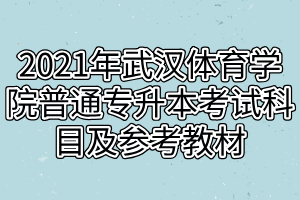 2021年武汉体育学院普通专升本考试科目及参考教材