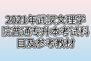2021年武汉文理学院普通专升本考试科目及参考教材