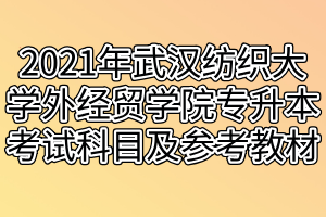 2021年武汉纺织大学外经贸学院专升本考试科目及参考教材