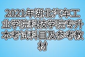 2021年湖北汽车工业学院科技学院专升本考试科目及参考教材