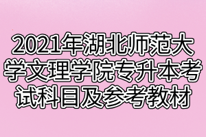 2021年湖北师范大学文理学院专升本考试科目及参考教材