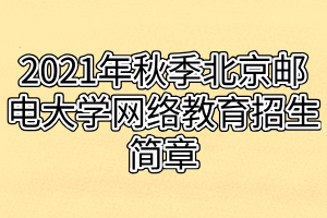 2021年秋季北京邮电大学网络教育招生简章