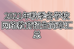 2021年秋季各学校网络教育招生简章汇总