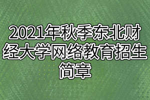 2021年秋季东北财经大学网络教育招生简章