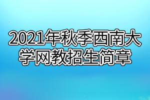 2021年秋季西南大学网教招生简章