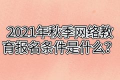 2021年秋季网络教育报名条件是什么？