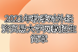 2021年秋季对外经济贸易大学网教招生简章