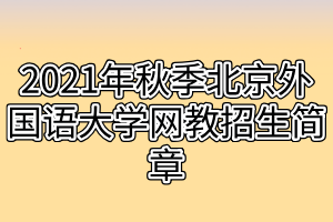 2021年秋季北京外国语大学网教招生简章