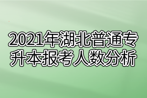 2021年湖北普通专升本报考人数分析 医学类教育类竞争激烈