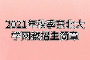 2021年秋季东北大学网教招生简章