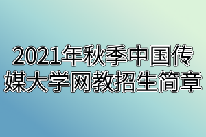 2021年秋季中国传媒大学网教招生简章