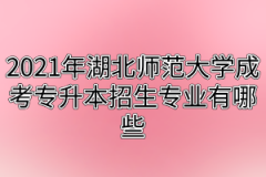 2021年湖北师范大学成考专升本招生专业有哪些