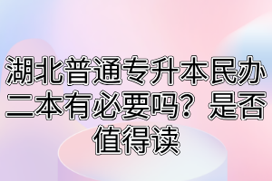 湖北普通专升本民办二本有必要吗？是否值得读