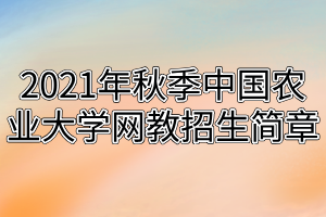 2021年秋季中国农业大学网教招生简章