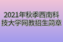 2021年秋季西南科技大学网教招生简章