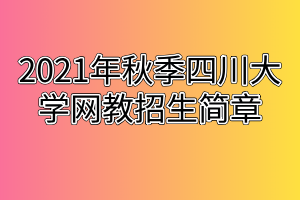 2021年秋季四川大学网教招生简章