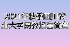 2021年秋季四川农业大学网教招生简章