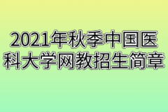 2021年秋季中国医科大学网教招生简章