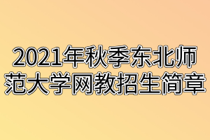 2021年秋季东北师范大学网教招生简章