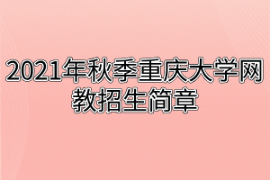 2021年秋季重庆大学网教招生简章