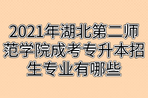 2021年湖北第二师范学院成考专升本招生专业有哪些