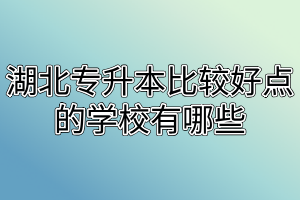 湖北专升本比较好点的学校有哪些