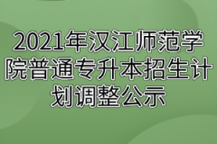 2021年汉江师范学院普通专升本招生计划调整公示